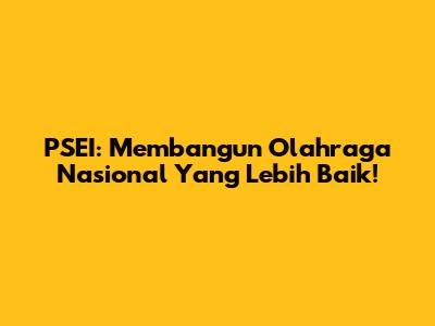 PSEI: Membangun Olahraga Nasional Yang Lebih Baik!