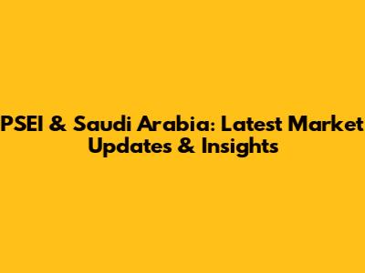 PSEI & Saudi Arabia: Latest Market Updates & Insights