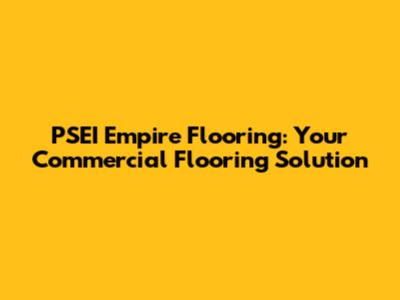 PSEI Empire Flooring: Your Commercial Flooring Solution