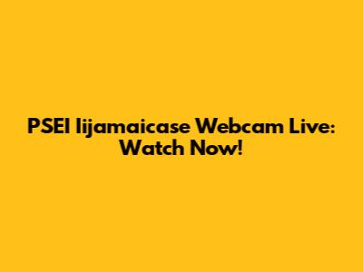 PSEI Iijamaicase Webcam Live: Watch Now!