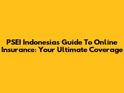 PSEI Indonesia's Guide To Online Insurance: Your Ultimate Coverage