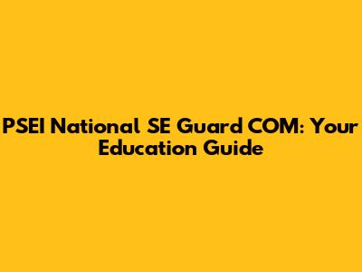 PSEI National SE Guard COM: Your Education Guide