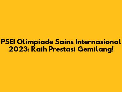 PSEI Olimpiade Sains Internasional 2023: Raih Prestasi Gemilang!