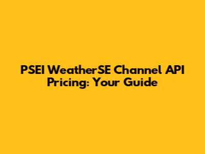 PSEI WeatherSE Channel API Pricing: Your Guide