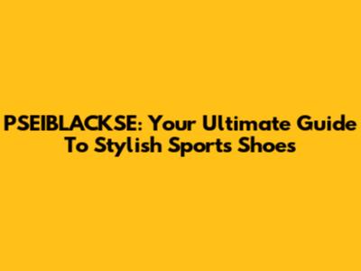 PSEIBLACKSE: Your Ultimate Guide To Stylish Sports Shoes