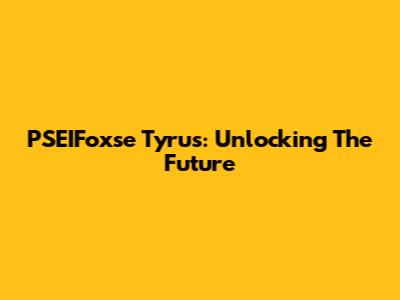 PSEIFoxse Tyrus: Unlocking The Future