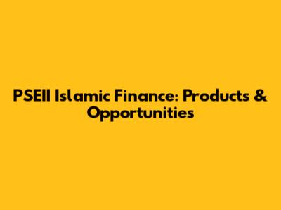 PSEII Islamic Finance: Products & Opportunities
