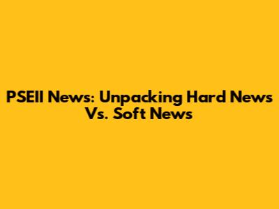 PSEII News: Unpacking Hard News Vs. Soft News
