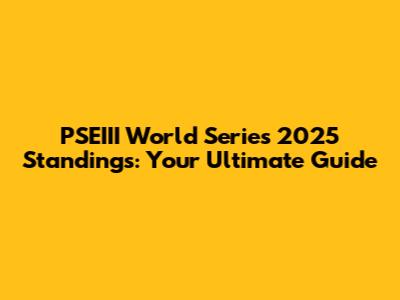 PSEIII World Series 2025 Standings: Your Ultimate Guide