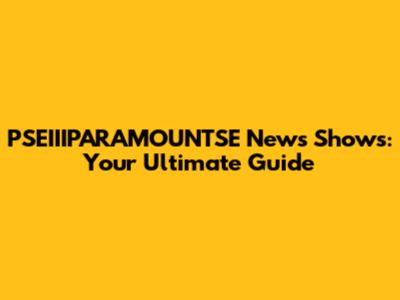 PSEIIIPARAMOUNTSE News Shows: Your Ultimate Guide