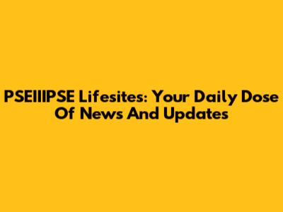 PSEIIIPSE Lifesites: Your Daily Dose Of News And Updates