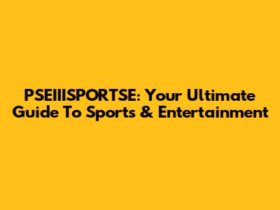 PSEIIISPORTSE: Your Ultimate Guide To Sports & Entertainment
