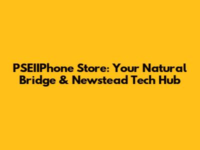 PSEIIPhone Store: Your Natural Bridge & Newstead Tech Hub