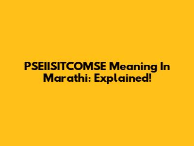PSEIISITCOMSE Meaning In Marathi: Explained!