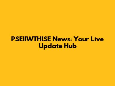 PSEIIWTHISE News: Your Live Update Hub
