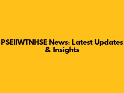 PSEIIWTNHSE News: Latest Updates & Insights