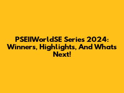 PSEIIWorldSE Series 2024: Winners, Highlights, And What's Next!