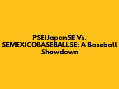 PSEIJapanSE Vs. SEMEXICOBASEBALLSE: A Baseball Showdown