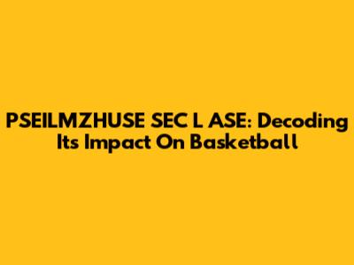 PSEILMZHUSE SEC L ASE: Decoding Its Impact On Basketball