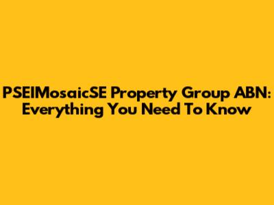 PSEIMosaicSE Property Group ABN: Everything You Need To Know