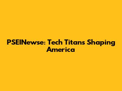 PSEINewse: Tech Titans Shaping America
