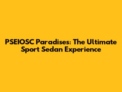 PSEIOSC Paradises: The Ultimate Sport Sedan Experience