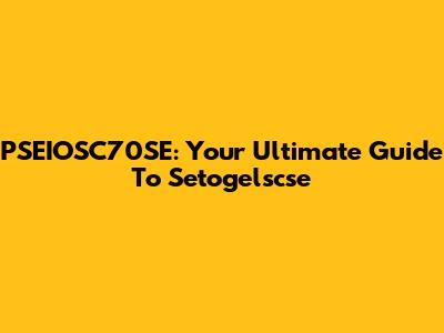 PSEIOSC70SE: Your Ultimate Guide To Setogelscse