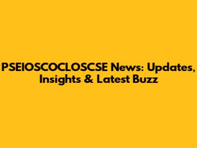 PSEIOSCOCLOSCSE News: Updates, Insights & Latest Buzz