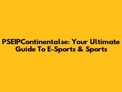 PSEIPContinentalse: Your Ultimate Guide To E-Sports & Sports
