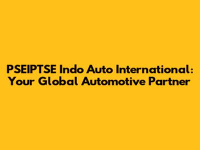 PSEIPTSE Indo Auto International: Your Global Automotive Partner