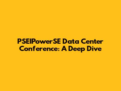 PSEIPowerSE Data Center Conference: A Deep Dive