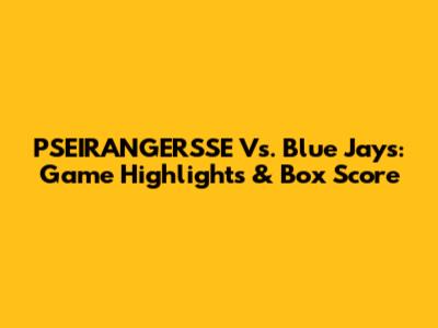 PSEIRANGERSSE Vs. Blue Jays: Game Highlights & Box Score