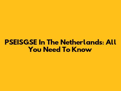 PSEISGSE In The Netherlands: All You Need To Know