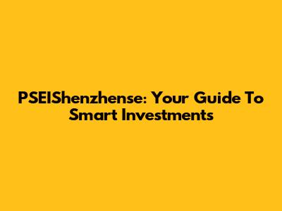 PSEIShenzhense: Your Guide To Smart Investments