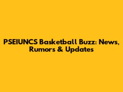 PSEIUNCS Basketball Buzz: News, Rumors & Updates