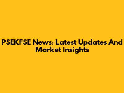 PSEKFSE News: Latest Updates And Market Insights
