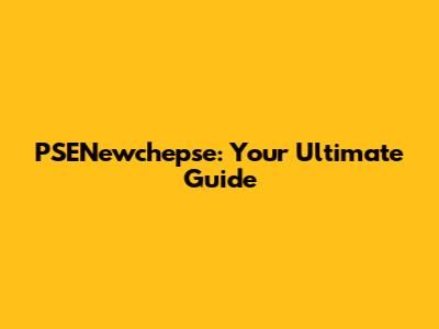 PSENewchepse: Your Ultimate Guide