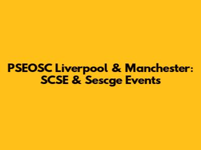 PSEOSC Liverpool & Manchester: SCSE & Sescge Events