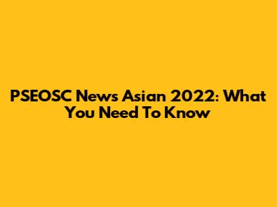 PSEOSC News Asian 2022: What You Need To Know