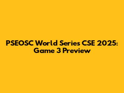 PSEOSC World Series CSE 2025: Game 3 Preview