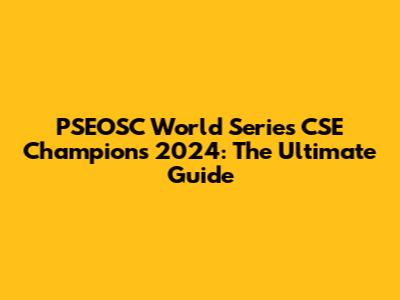 PSEOSC World Series CSE Champions 2024: The Ultimate Guide