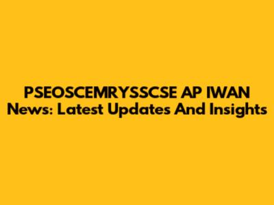 PSEOSCEMRYSSCSE AP IWAN News: Latest Updates And Insights