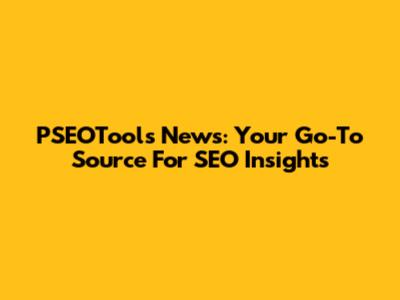 PSEOTools News: Your Go-To Source For SEO Insights