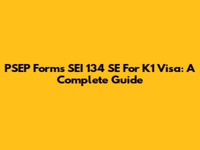 PSEP Forms SEI 134 SE For K1 Visa: A Complete Guide