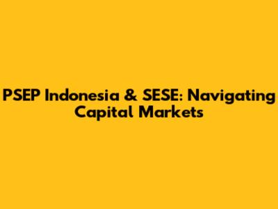 PSEP Indonesia & SESE: Navigating Capital Markets