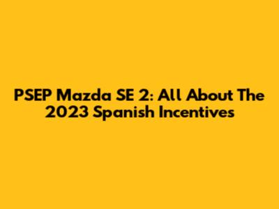 PSEP Mazda SE 2: All About The 2023 Spanish Incentives