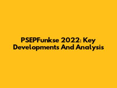 PSEPFunkse 2022: Key Developments And Analysis