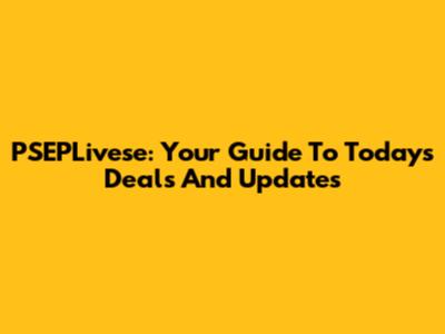 PSEPLivese: Your Guide To Today's Deals And Updates