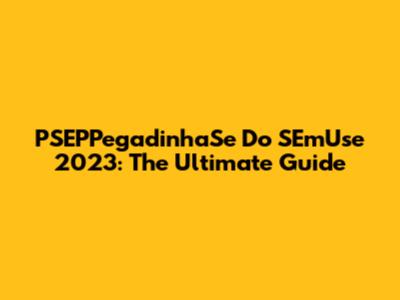 PSEPPegadinhaSe Do SEmUse 2023: The Ultimate Guide