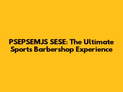 PSEPSEMJS SESE: The Ultimate Sports Barbershop Experience